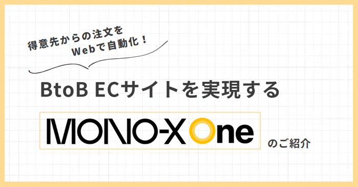 得意先からの注文をWebで自動化!BtoB ECサイトを実現する「MONO-X One」のご紹介